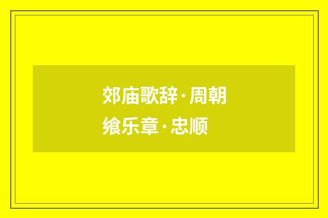 郊庙歌辞·周朝飨乐章·忠顺