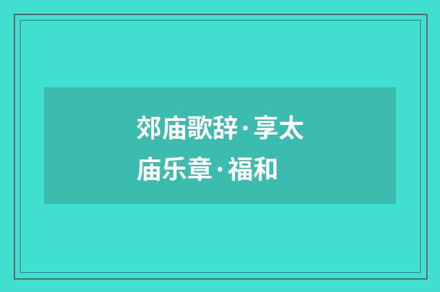郊庙歌辞·享太庙乐章·福和