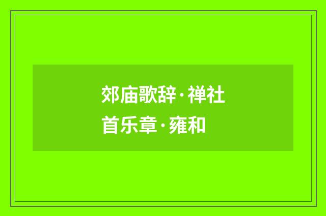 郊庙歌辞·禅社首乐章·雍和