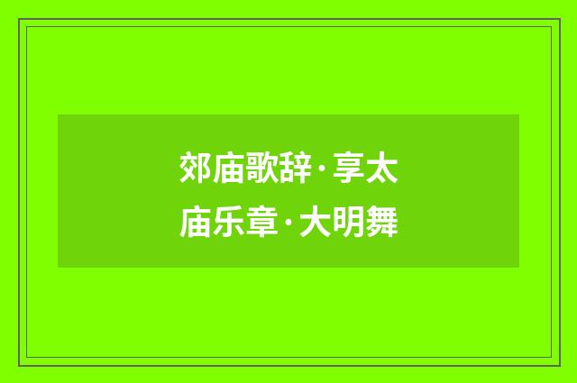 郊庙歌辞·享太庙乐章·大明舞