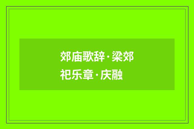 郊庙歌辞·梁郊祀乐章·庆融