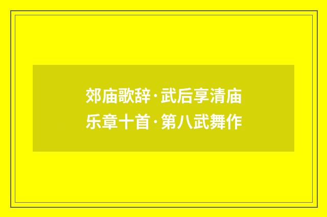 郊庙歌辞·武后享清庙乐章十首·第八武舞作
