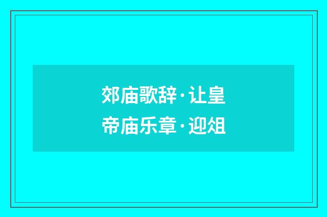 郊庙歌辞·让皇帝庙乐章·迎俎