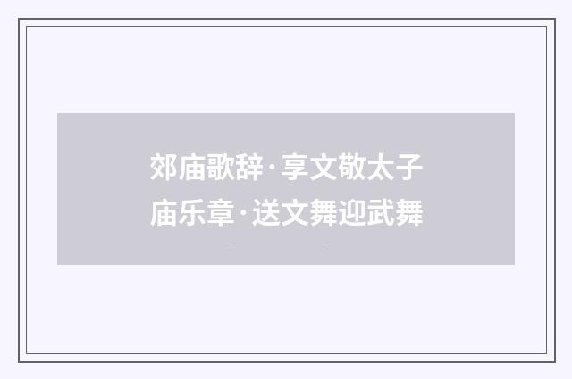 郊庙歌辞·享文敬太子庙乐章·送文舞迎武舞
