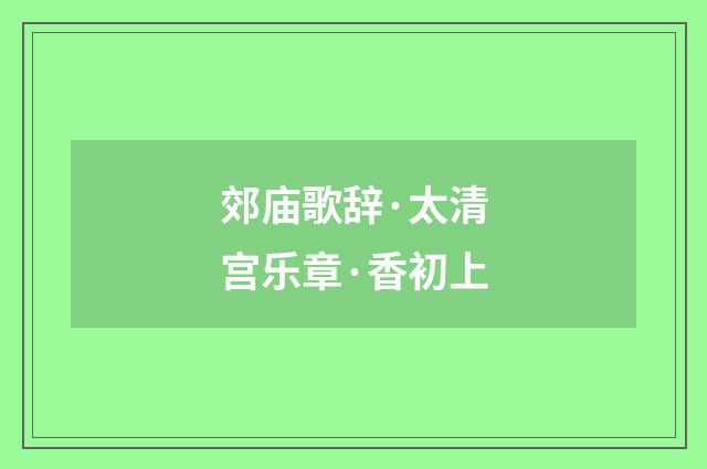 郊庙歌辞·太清宫乐章·香初上
