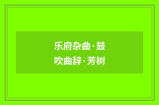 乐府杂曲·鼓吹曲辞·芳树