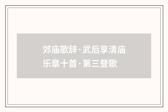 郊庙歌辞·武后享清庙乐章十首·第三登歌
