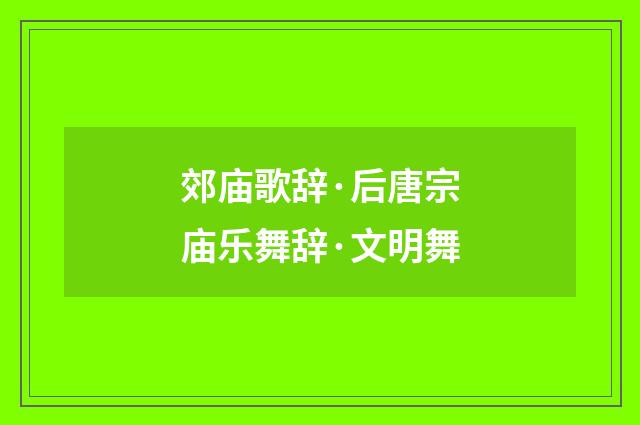 郊庙歌辞·后唐宗庙乐舞辞·文明舞