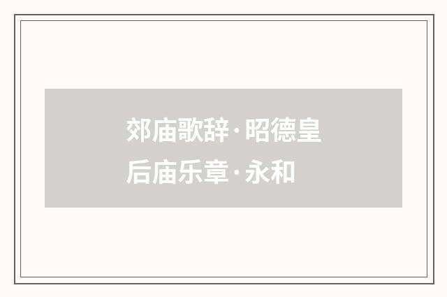 郊庙歌辞·昭德皇后庙乐章·永和