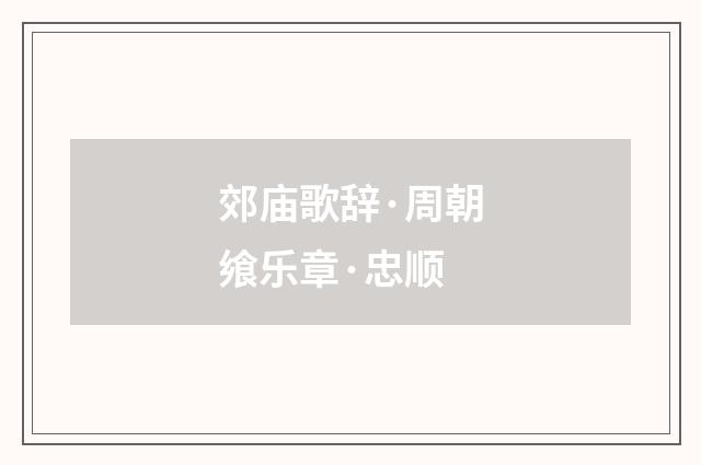 郊庙歌辞·周朝飨乐章·忠顺