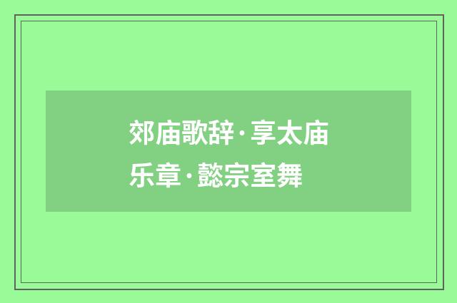 郊庙歌辞·享太庙乐章·懿宗室舞