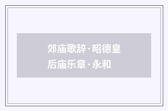 郊庙歌辞·昭德皇后庙乐章·永和