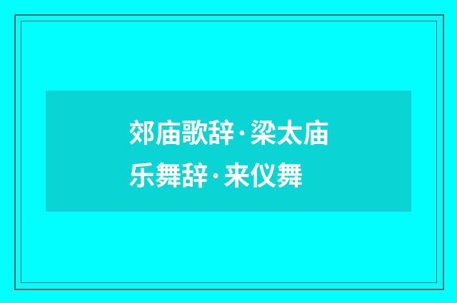 郊庙歌辞·梁太庙乐舞辞·来仪舞
