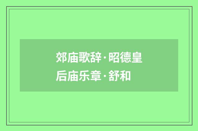 郊庙歌辞·昭德皇后庙乐章·舒和