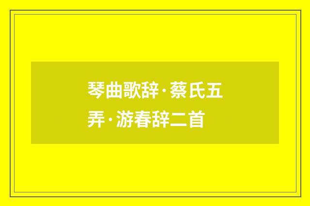 琴曲歌辞·蔡氏五弄·游春辞二首