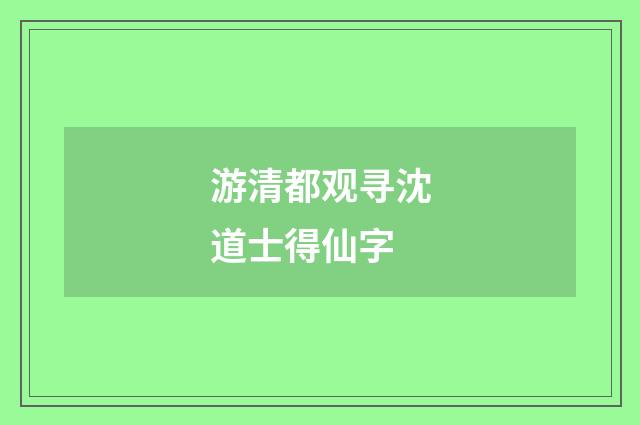 游清都观寻沈道士得仙字