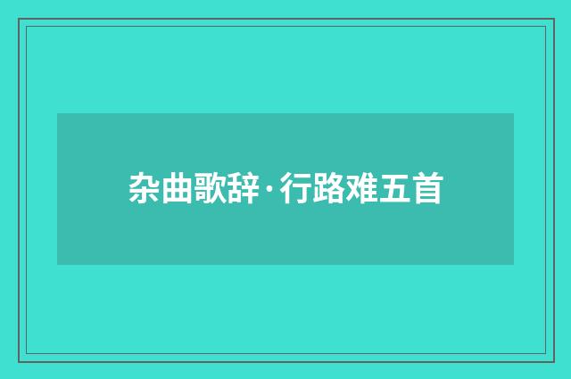 杂曲歌辞·行路难五首