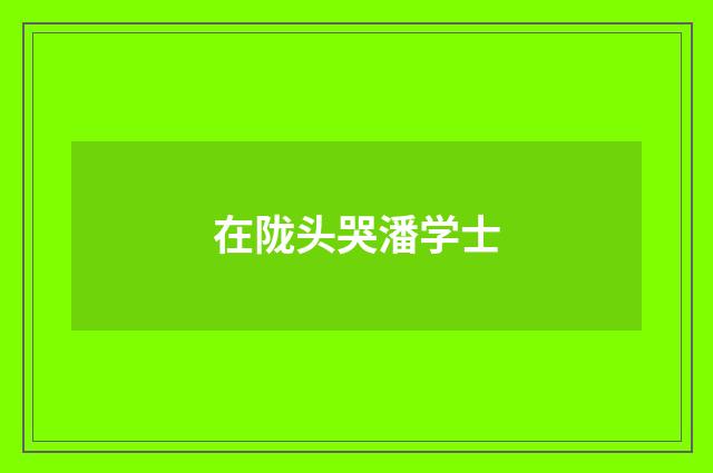 在陇头哭潘学士