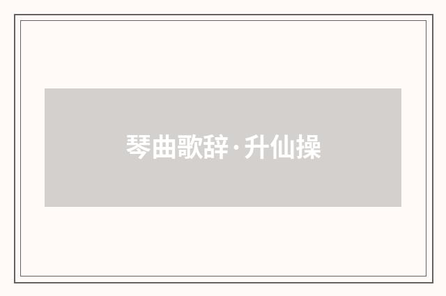 琴曲歌辞·升仙操