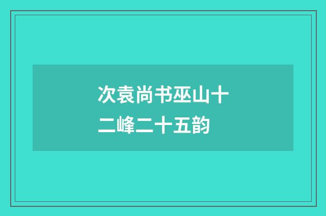次袁尚书巫山十二峰二十五韵