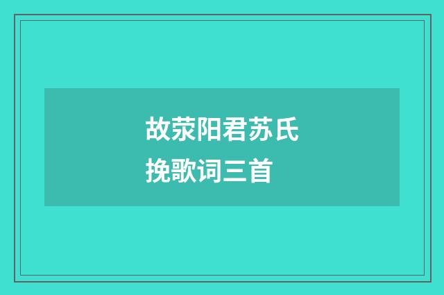 故荥阳君苏氏挽歌词三首