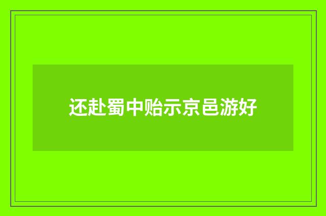 还赴蜀中贻示京邑游好