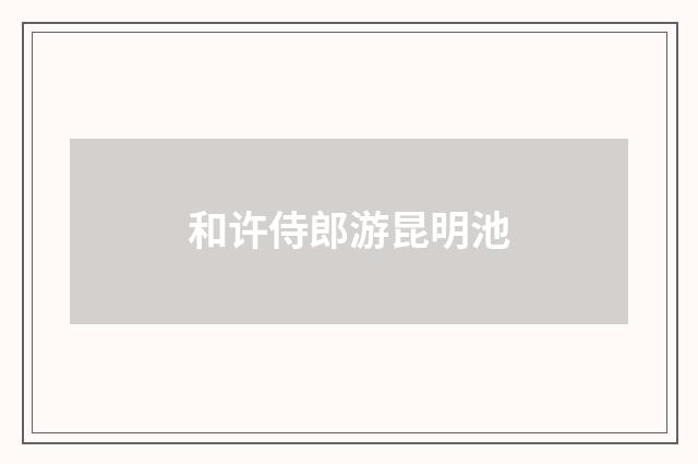 和许侍郎游昆明池