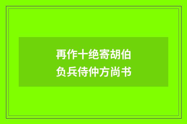 再作十绝寄胡伯负兵侍仲方尚书