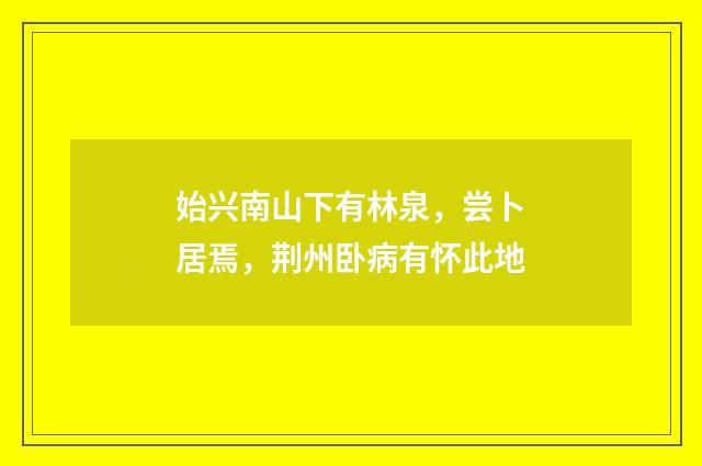 始兴南山下有林泉，尝卜居焉，荆州卧病有怀此地