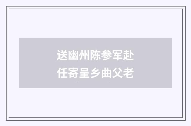 送幽州陈参军赴任寄呈乡曲父老