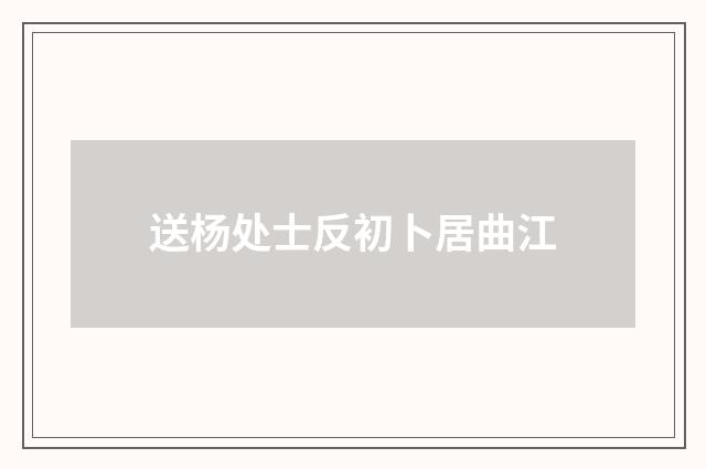 送杨处士反初卜居曲江