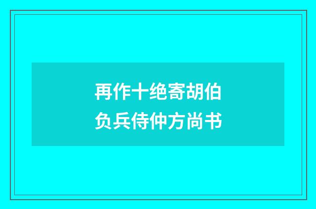 再作十绝寄胡伯负兵侍仲方尚书