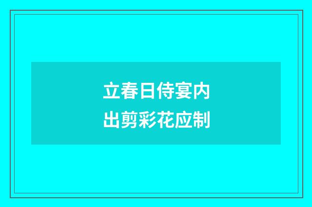 立春日侍宴内出剪彩花应制