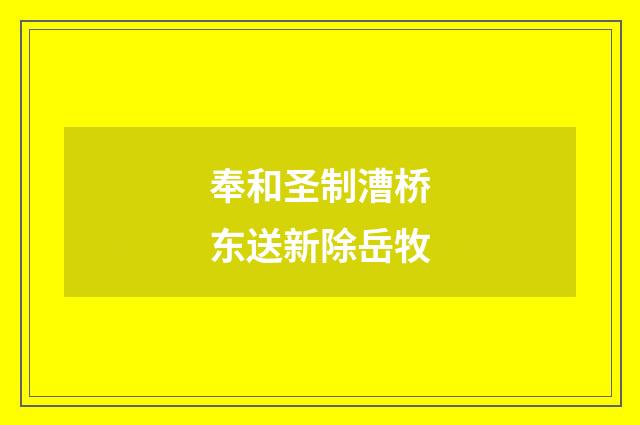 奉和圣制漕桥东送新除岳牧