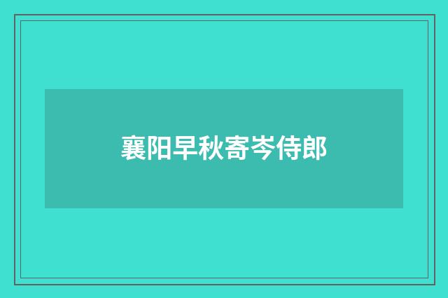 襄阳早秋寄岑侍郎
