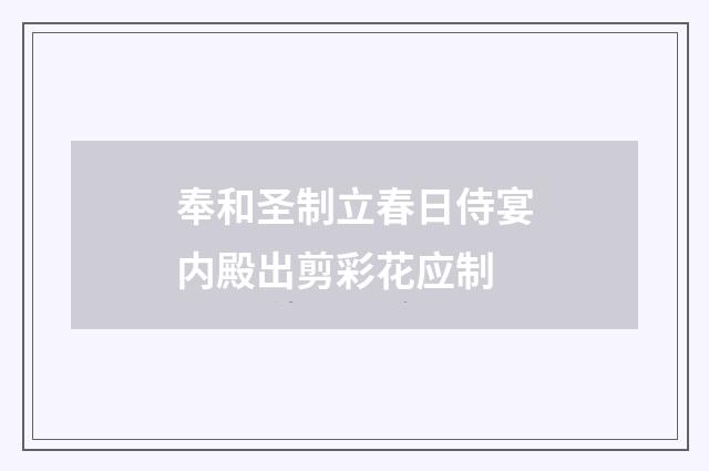 奉和圣制立春日侍宴内殿出剪彩花应制