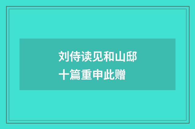 刘侍读见和山邸十篇重申此赠