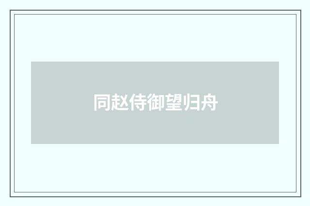 同赵侍御望归舟