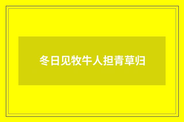 冬日见牧牛人担青草归