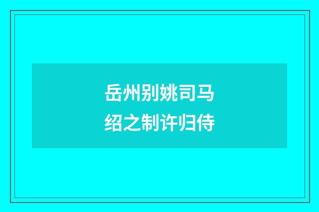 岳州别姚司马绍之制许归侍