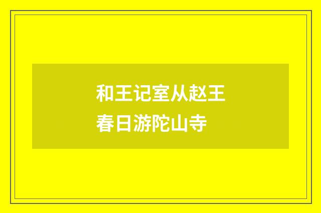 和王记室从赵王春日游陀山寺