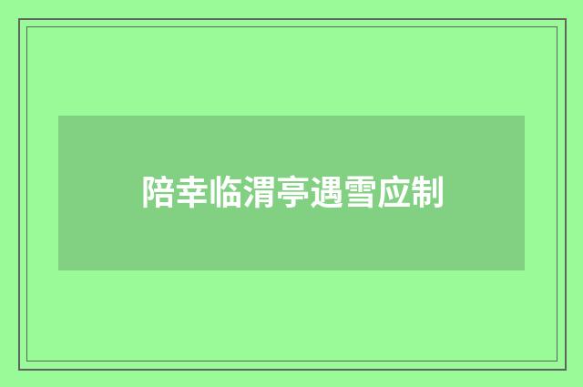 陪幸临渭亭遇雪应制