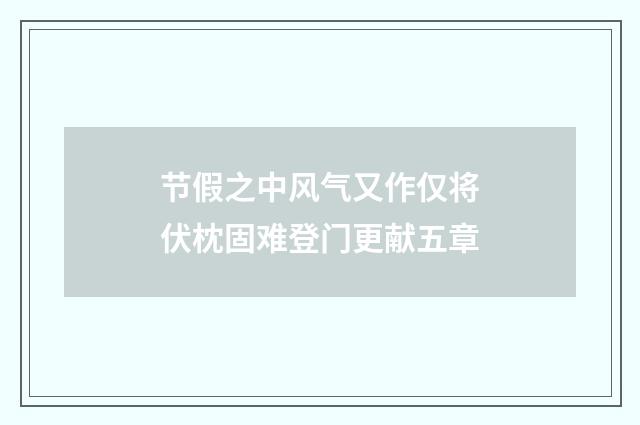 节假之中风气又作仅将伏枕固难登门更献五章