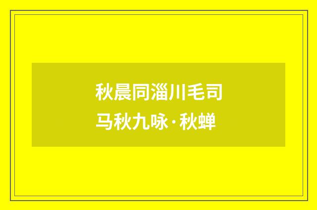 秋晨同淄川毛司马秋九咏·秋蝉