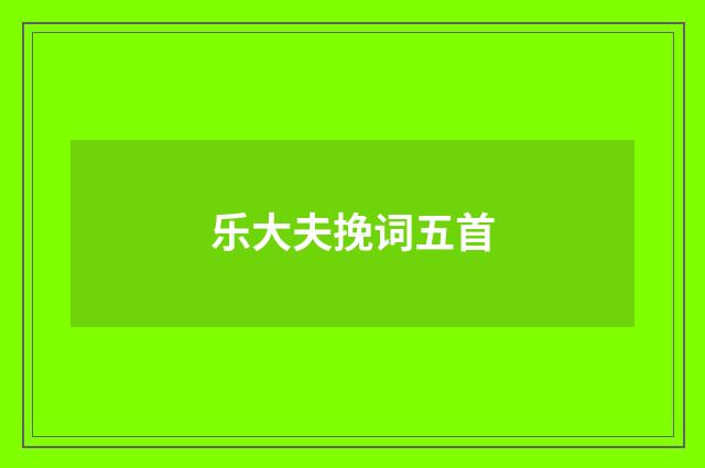 乐大夫挽词五首