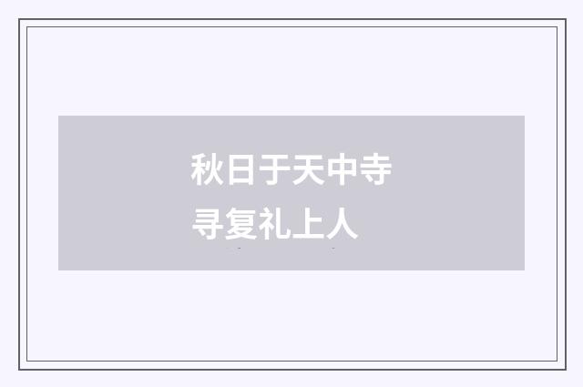 秋日于天中寺寻复礼上人