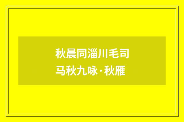 秋晨同淄川毛司马秋九咏·秋雁