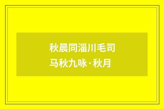 秋晨同淄川毛司马秋九咏·秋月