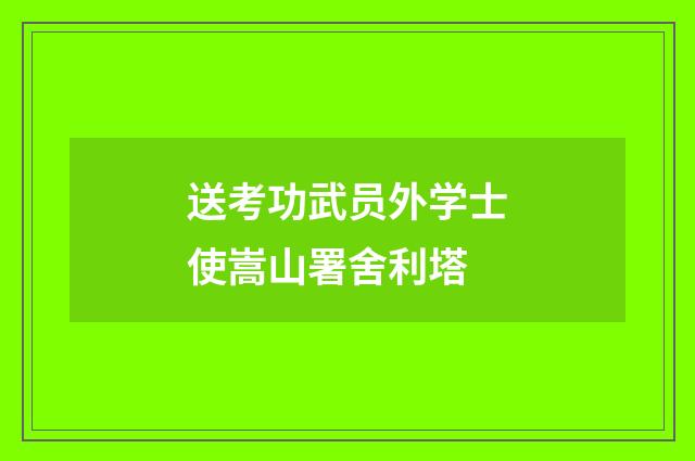 送考功武员外学士使嵩山署舍利塔
