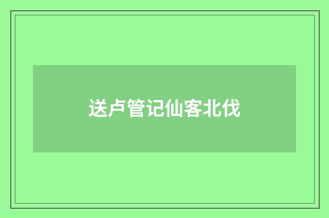 送卢管记仙客北伐